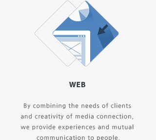 WEB By combining the needs of clients and creativity of media connection, we provide experiences and mutual communication to people.